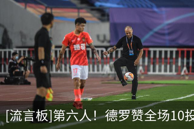 [流言板]第六人！德罗赞全场10投4中，三分2中0得到12分3篮板3助攻